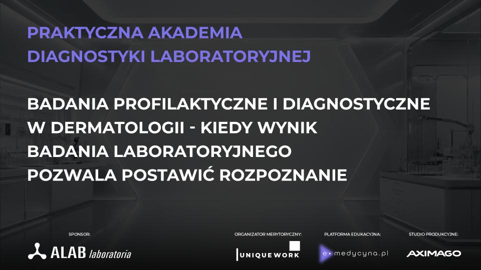 PRAKTYCZNA AKADEMIA DIAGNOSTYKI LABORATORYJNEJ badania profilaktyczne i diagnostyczne w dermatologii - kiedy wynik badania laboratoryjnego pozwala postawić rozpoznanie